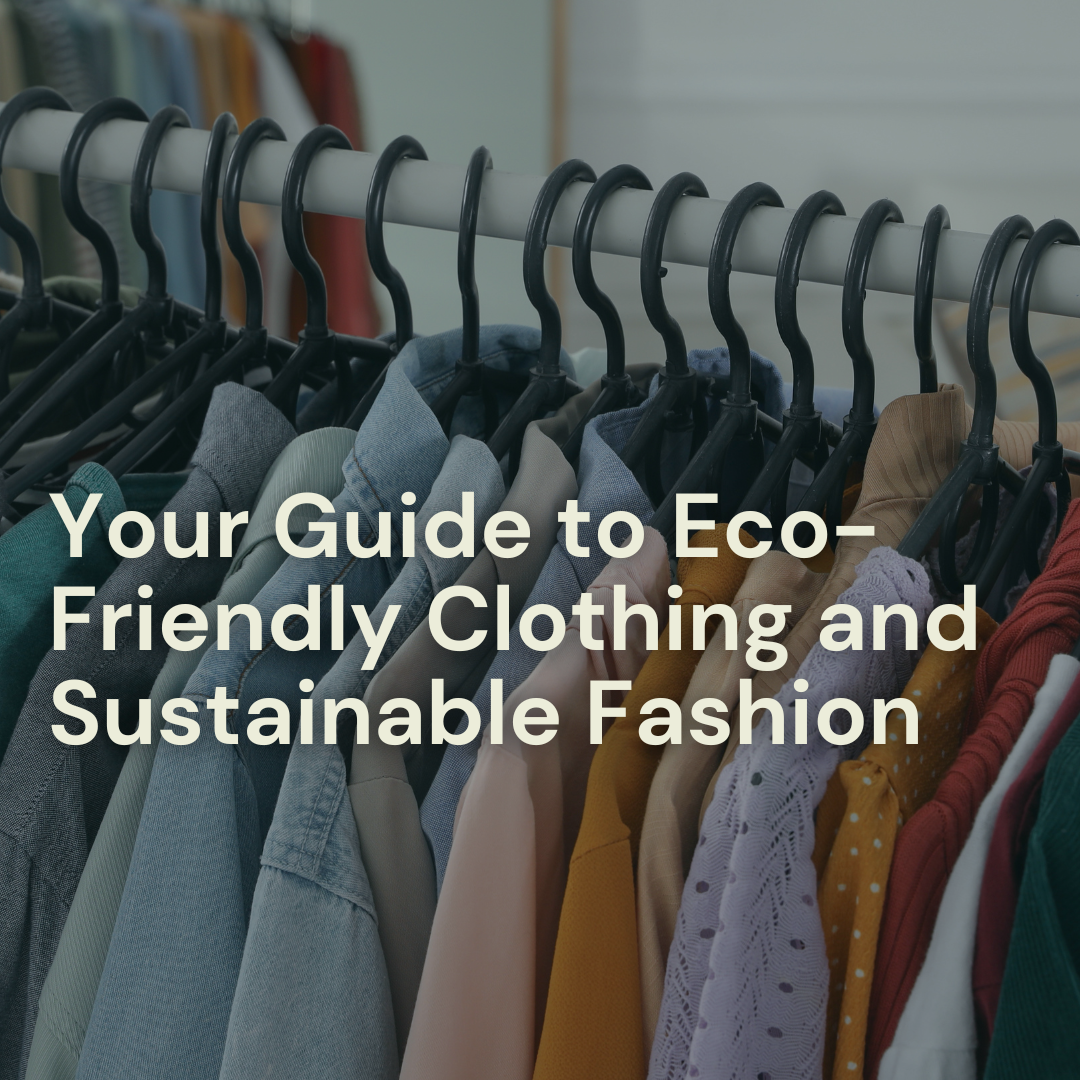 Your Guide to Eco-Friendly Clothing and Sustainable Fashion
